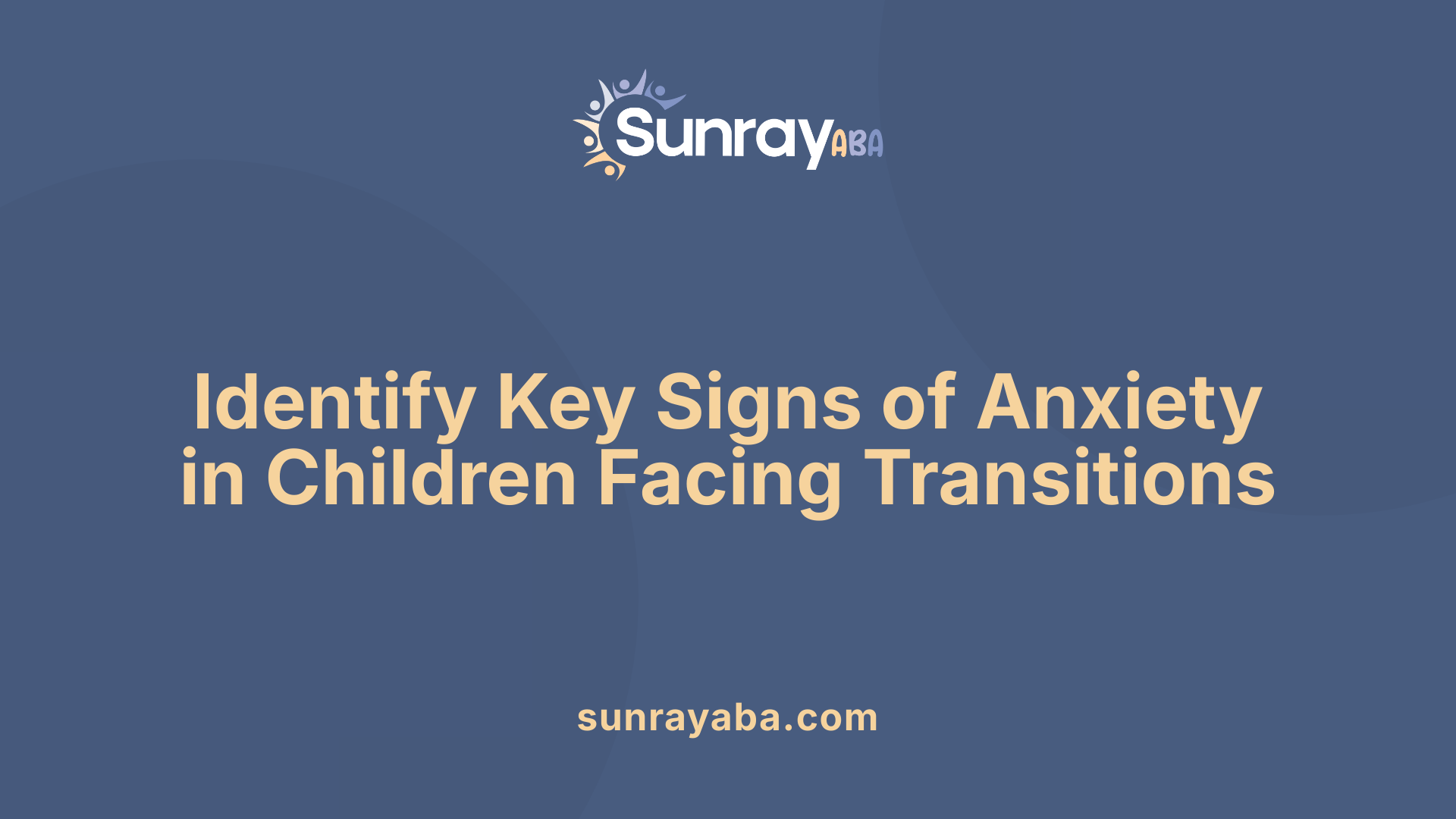 Identify Key Signs of Anxiety in Children Facing Transitions