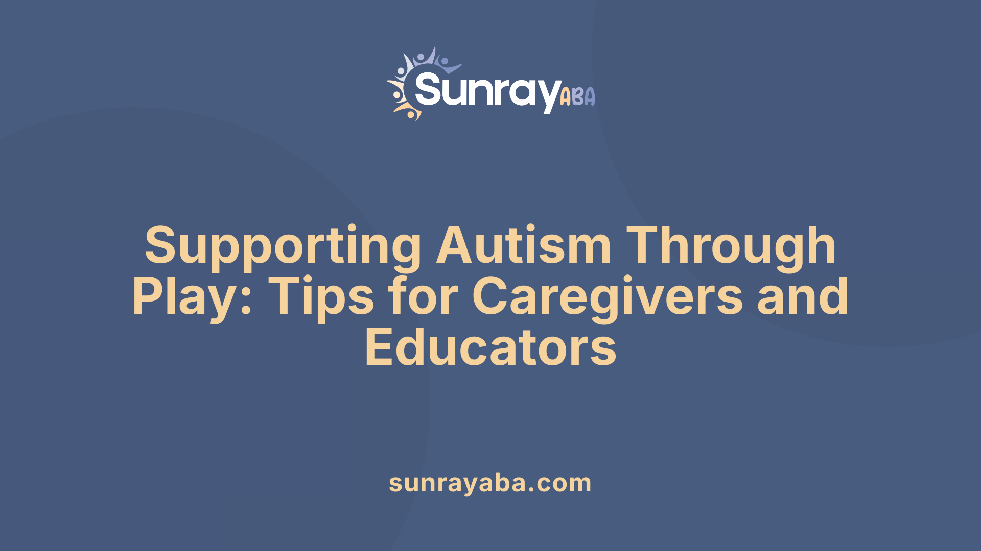 Supporting Autism Through Play: Tips for Caregivers and Educators