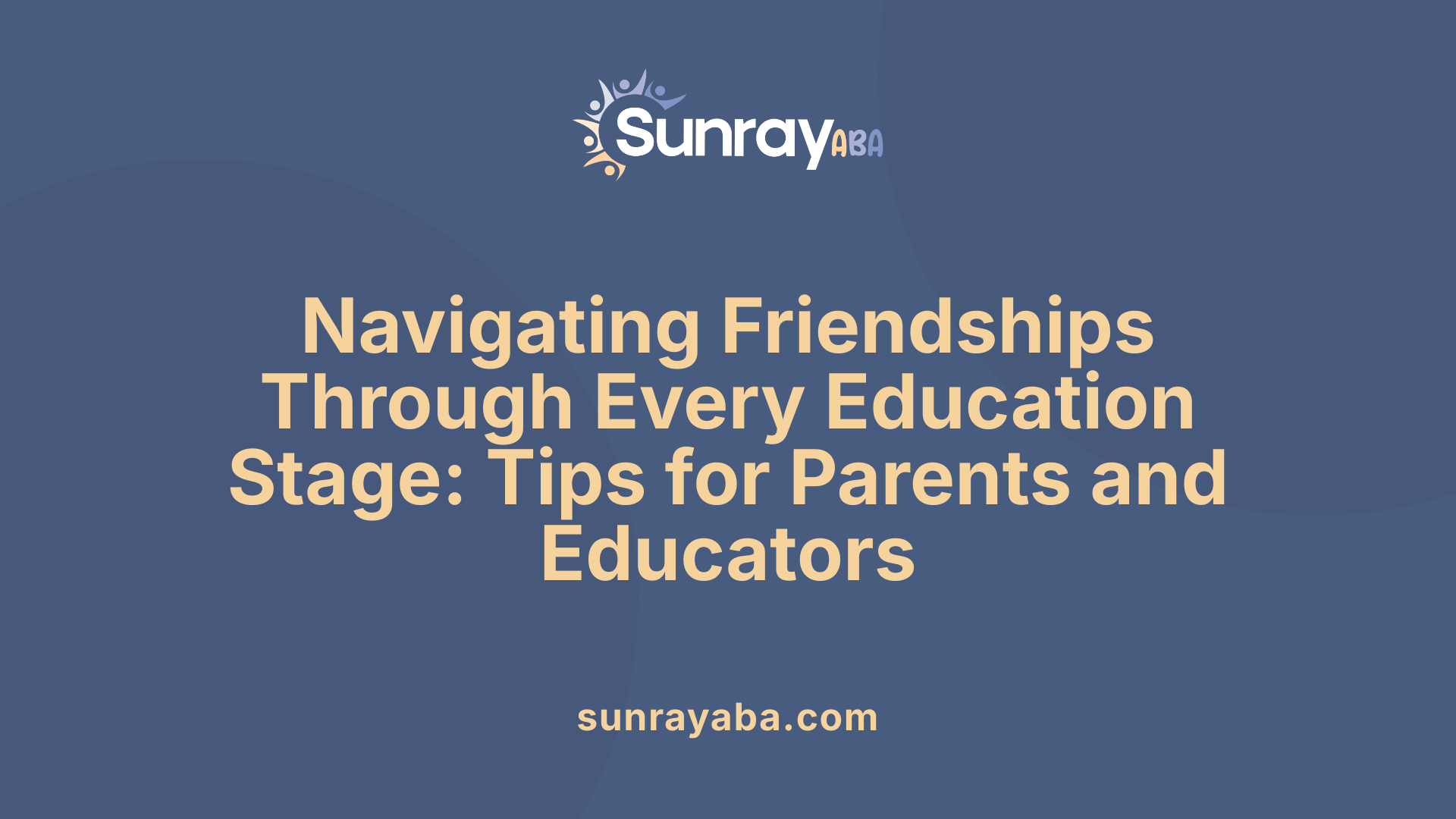 Navigating Friendships Through Every Education Stage: Tips for Parents and Educators
