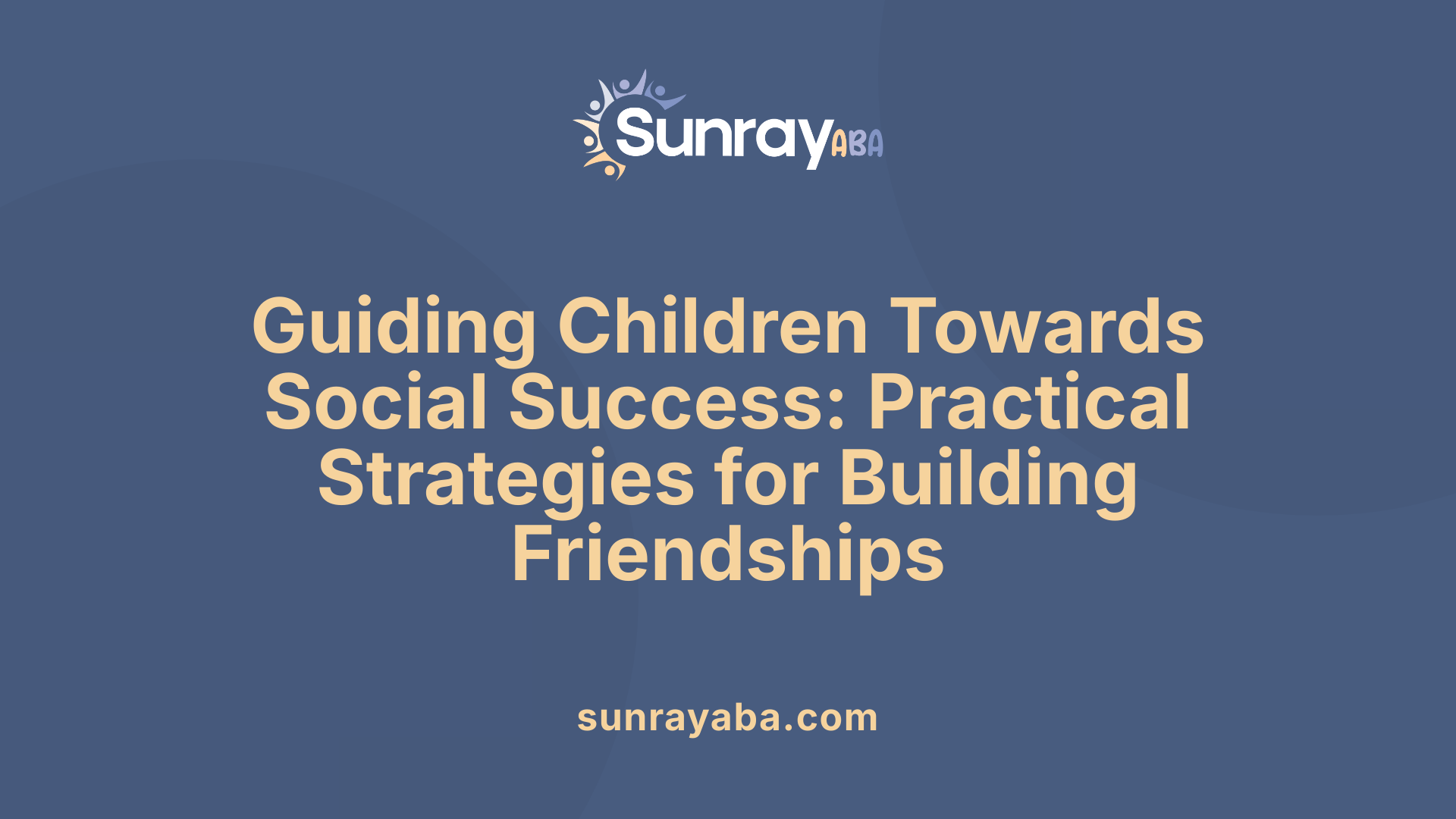 Guiding Children Towards Social Success: Practical Strategies for Building Friendships