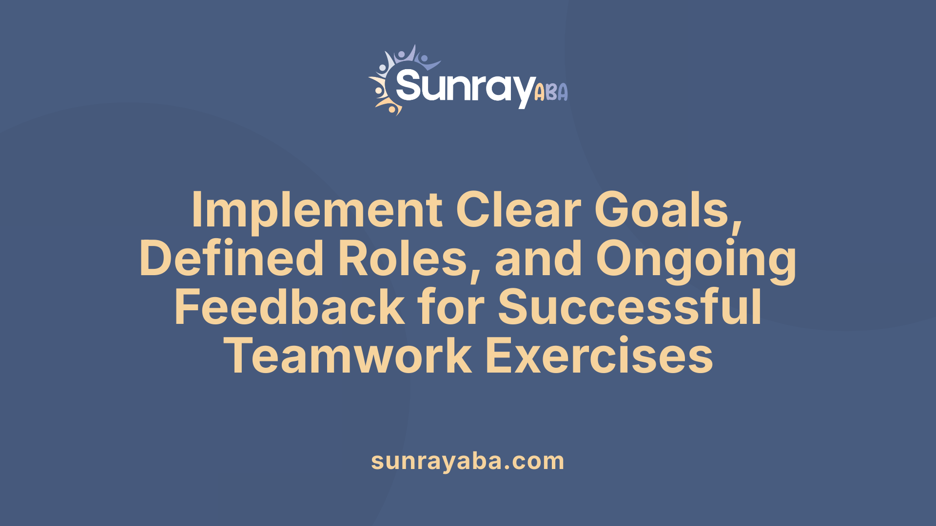 Implement Clear Goals, Defined Roles, and Ongoing Feedback for Successful Teamwork Exercises