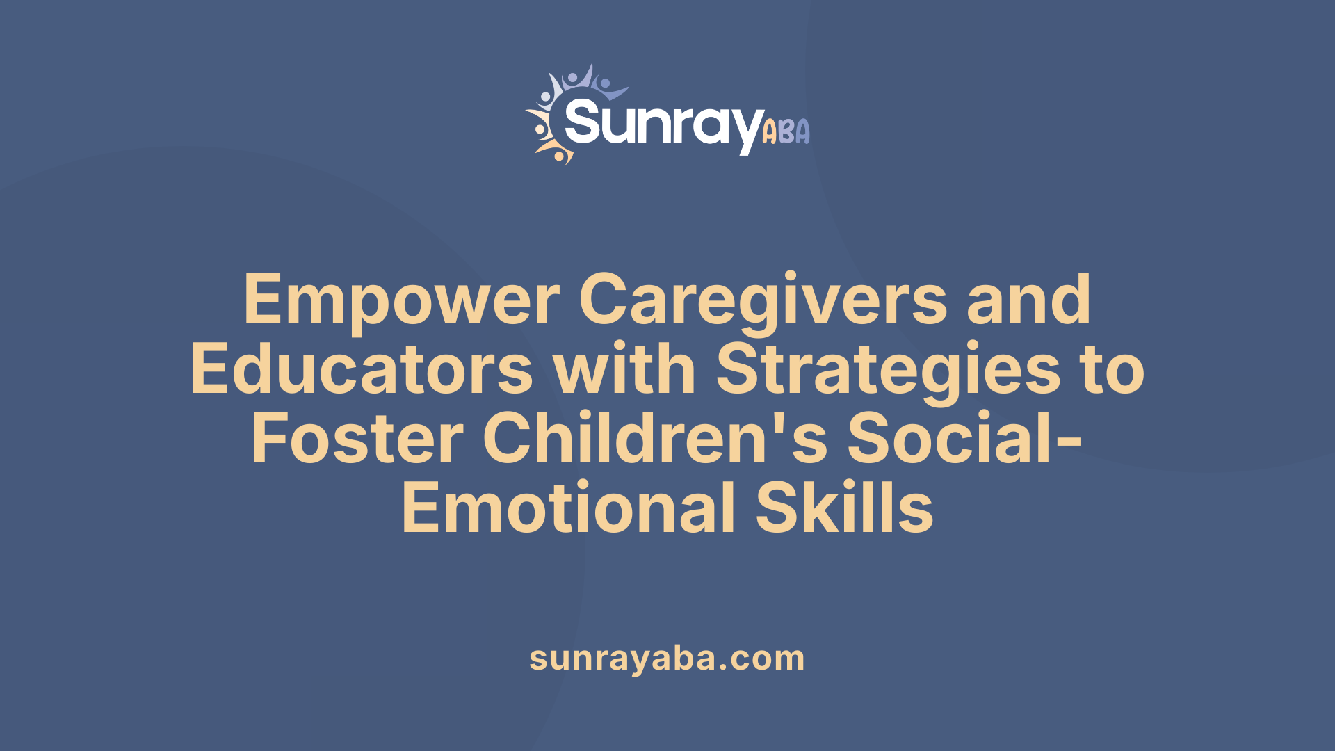 Empower Caregivers and Educators with Strategies to Foster Children's Social-Emotional Skills
