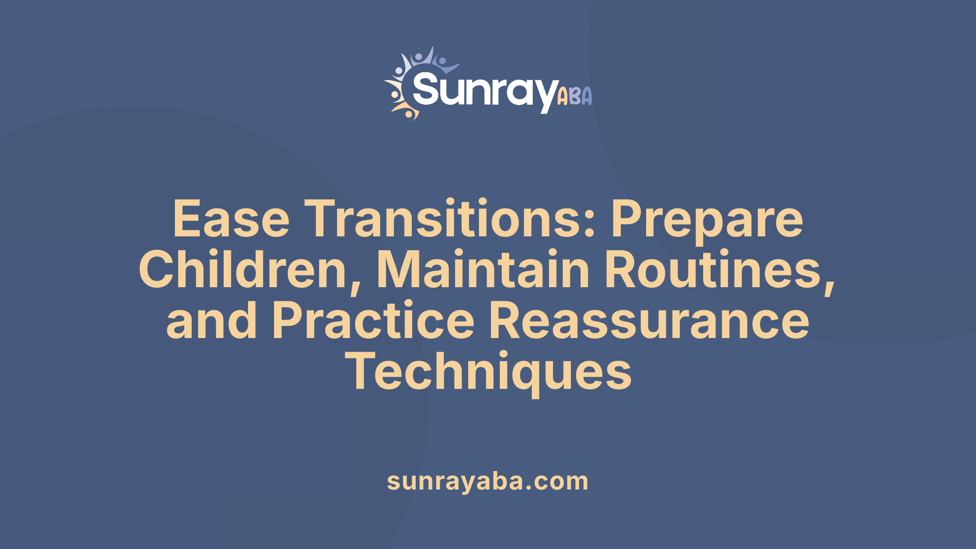 Ease Transitions: Prepare Children, Maintain Routines, and Practice Reassurance Techniques