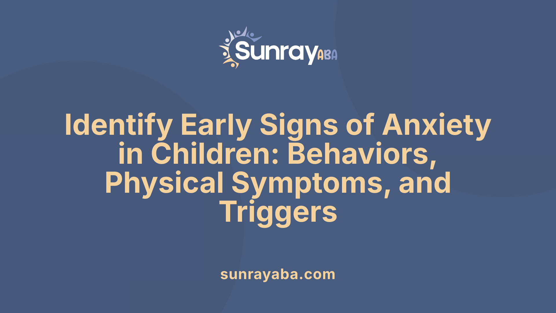 Identify Early Signs of Anxiety in Children: Behaviors, Physical Symptoms, and Triggers