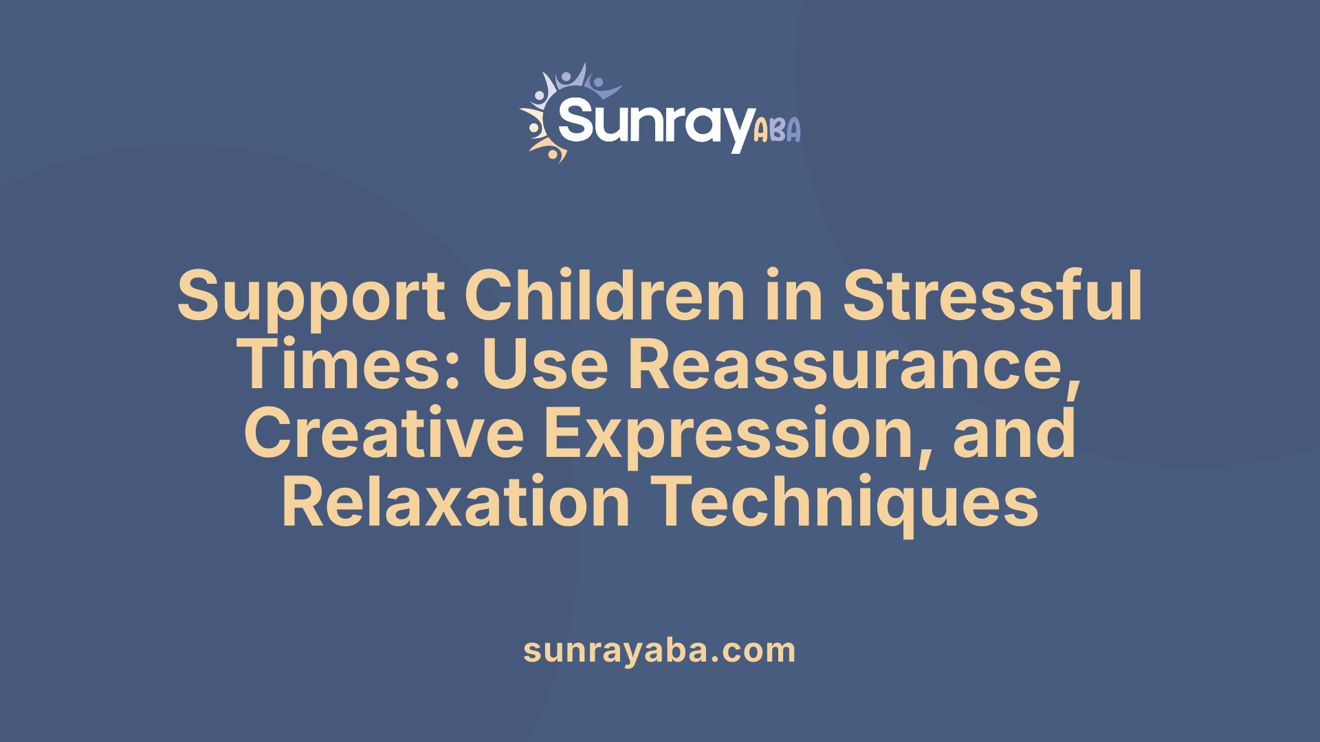 Support Children in Stressful Times: Use Reassurance, Creative Expression, and Relaxation Techniques