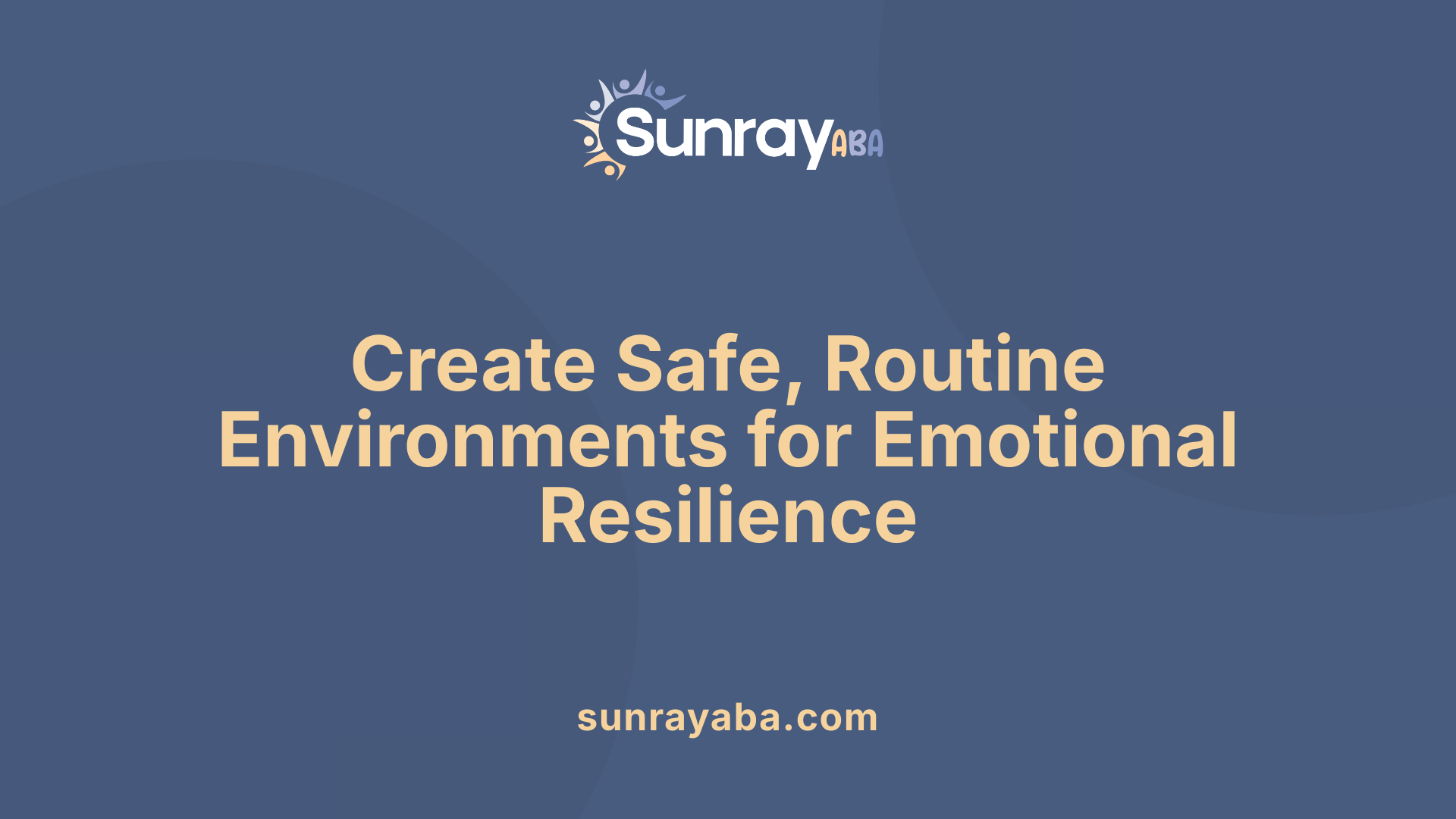 Create Safe, Routine Environments for Emotional Resilience