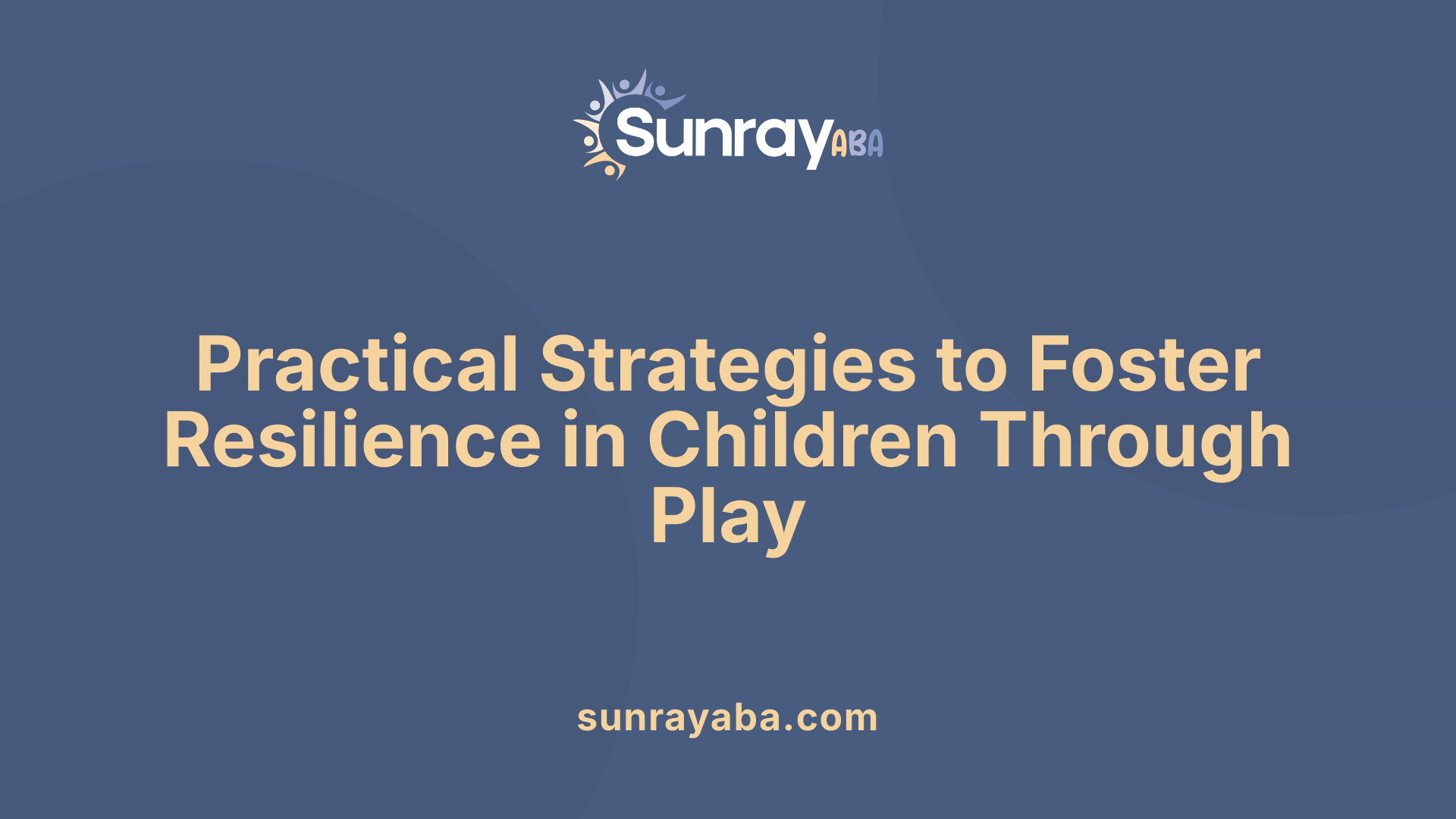 Practical Strategies to Foster Resilience in Children Through Play
