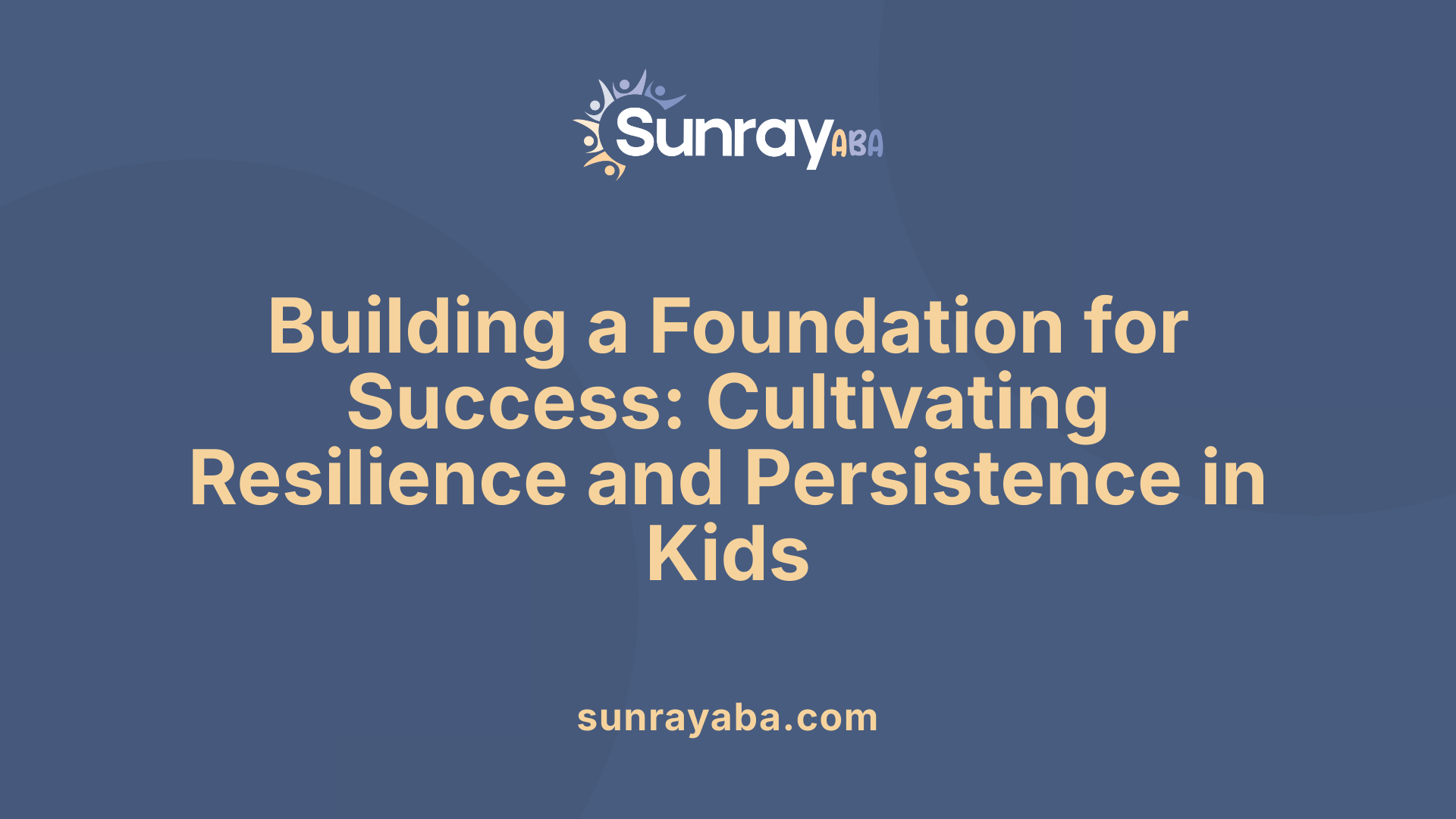 Building a Foundation for Success: Cultivating Resilience and Persistence in Kids