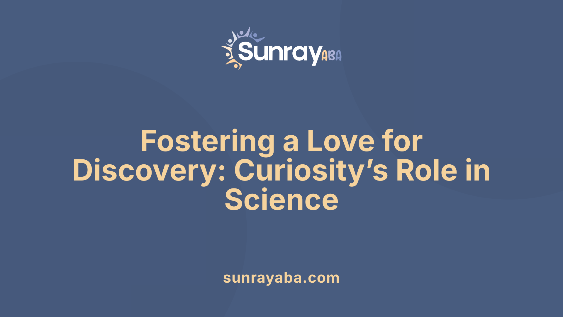 Fostering a Love for Discovery: Curiosity’s Role in Science