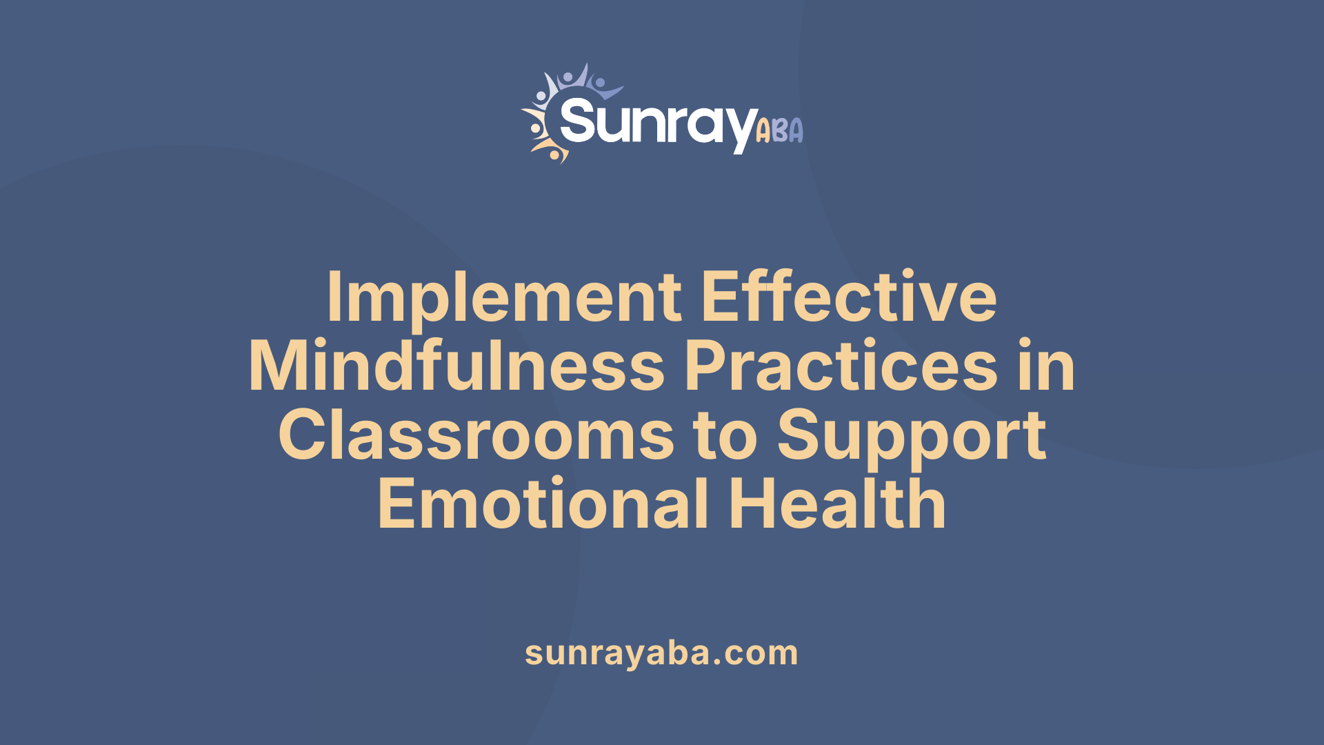 Implement Effective Mindfulness Practices in Classrooms to Support Emotional Health