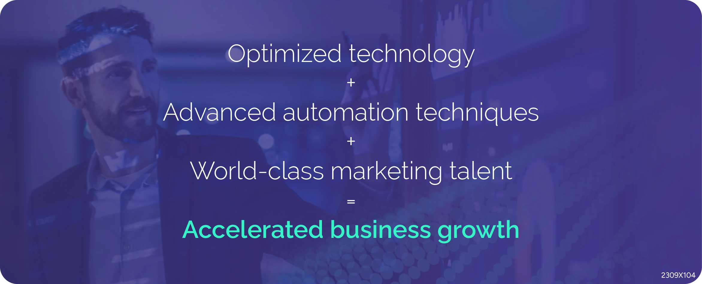 Optimized technology, plus advanced automation techniques, plus world-class marketing talent, equals accelerated business growth