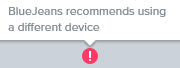 Exclamation mark in red circle with message saying BlueJeans recommends using a different device.