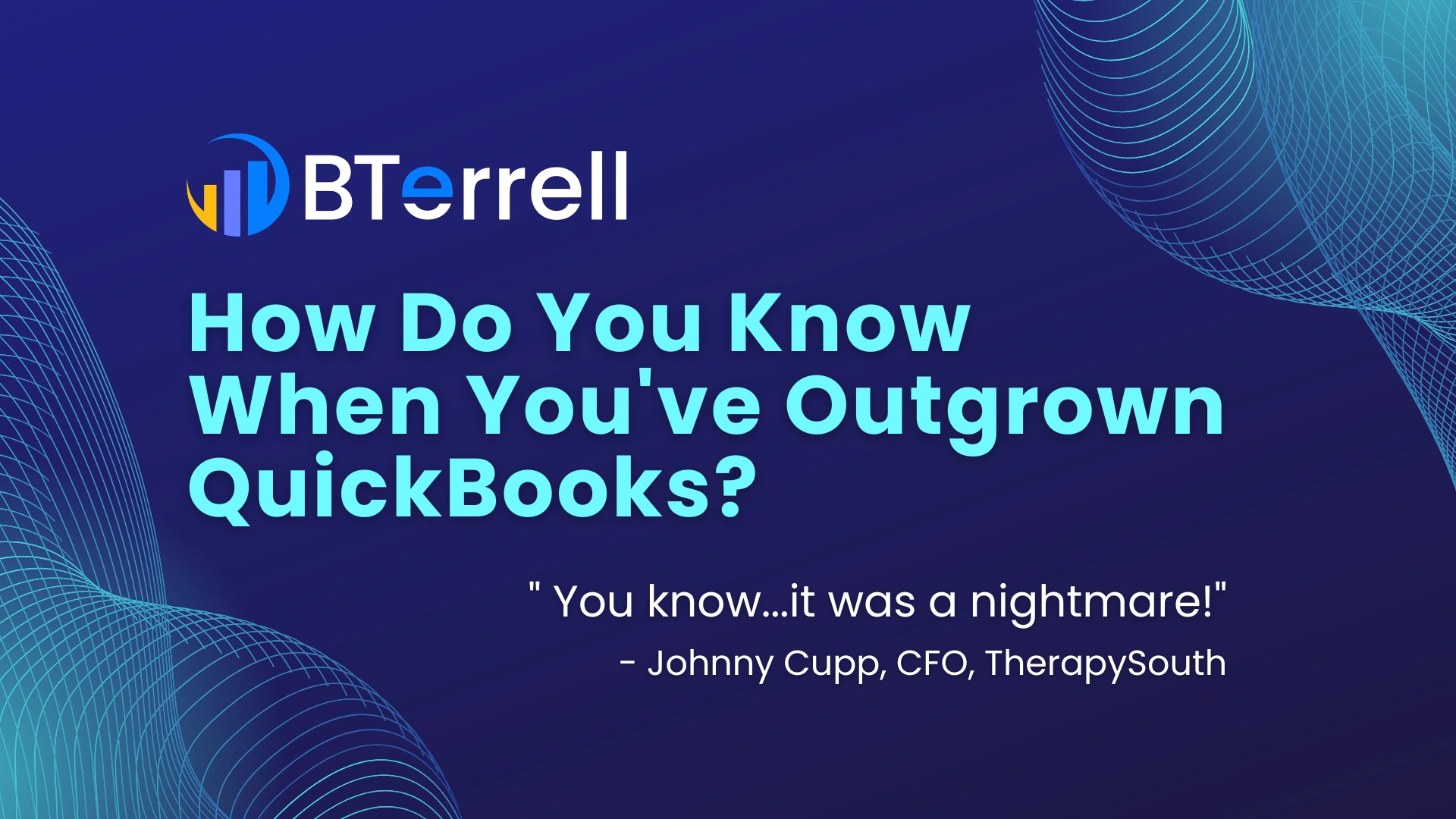 BTerrell logo above the text: How Do You Know When You've Outgrown QuickBooks? Below is a quote saying, "You know... it was a nightmare!" by Johnny Cupp, CFO, TherapySouth, on a dark blue background with abstract blue wave patterns.