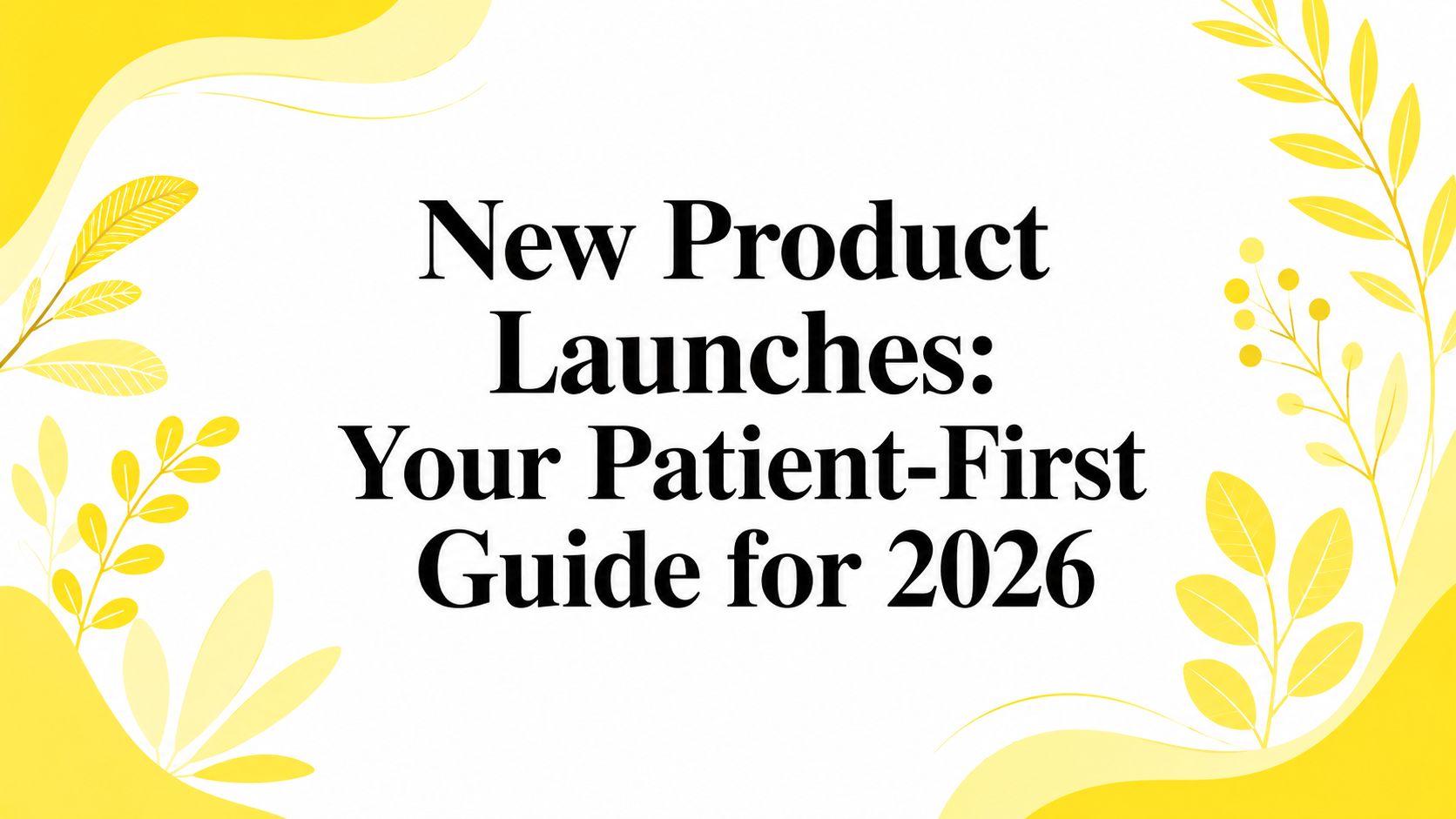 New Product Launches: Your Patient-First Guide for 2026