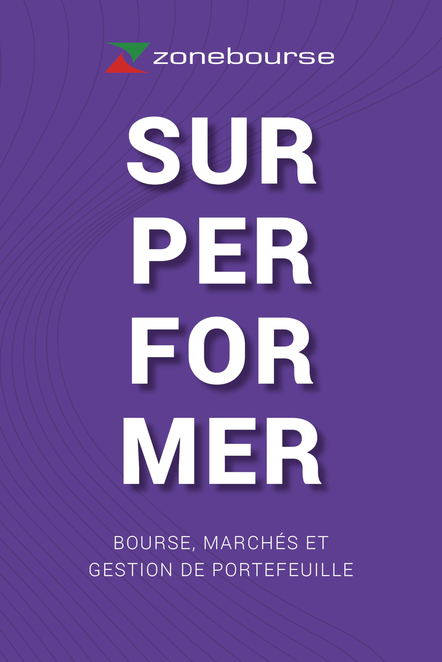 SURPERFORMER - Bourse, marchés et gestion de portefeuille. Le livre Zonebourse. - Etienne Monceau, Anthony Bondain - Livres
