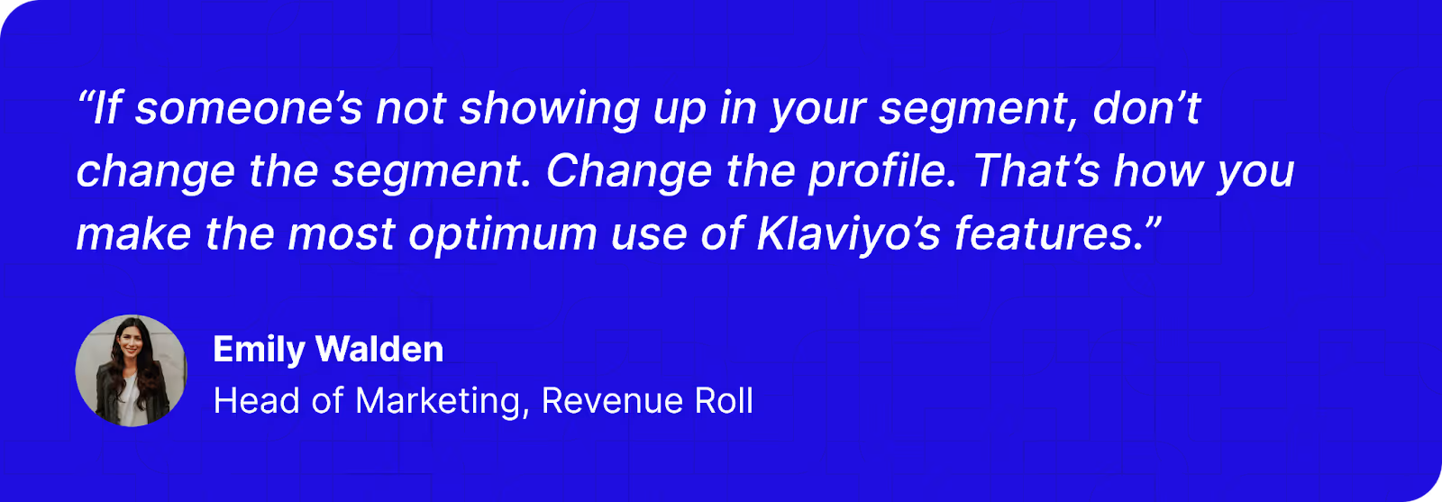 Testimonial quote card featuring Emily Walden, Head of Marketing at Revenue Roll, with her photo and a quote: 'If someone’s not showing up in your segment, don’t change the segment. Change the profile.'