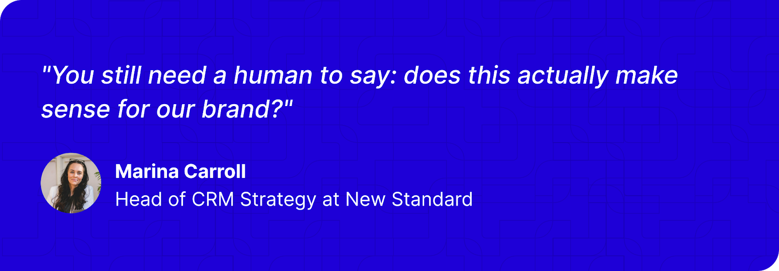 "You still need a human to say: does this actually make sense for our brand?" - Marina Carroll 