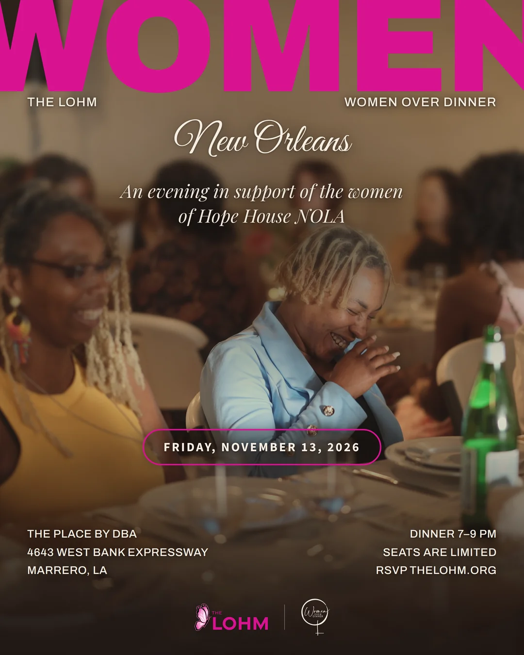 Women Over Dinner New Orleans. An evening in support of the women of Hope House NOLA. Friday, November 13, 2026. The Place by DBA, Marrero, Louisiana. Dinner 7 to 9 PM. Seats are limited. RSVP thelohm.org.