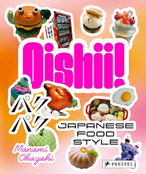 Oishii!: Japanese Food Style By Manami Okazaki