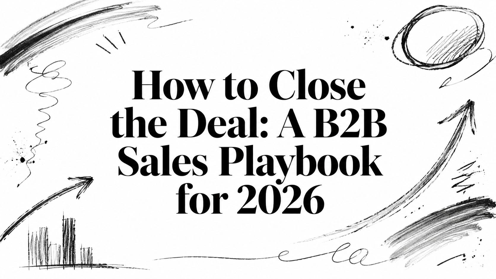 How to Close the Deal: A B2B Sales Playbook for 2026
