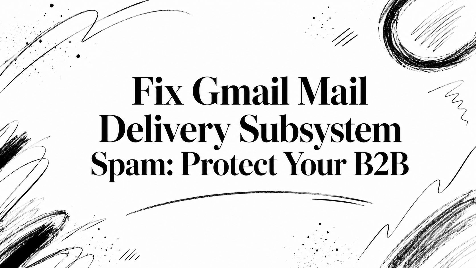 Fix Gmail Mail Delivery Subsystem Spam: Protect Your B2B
