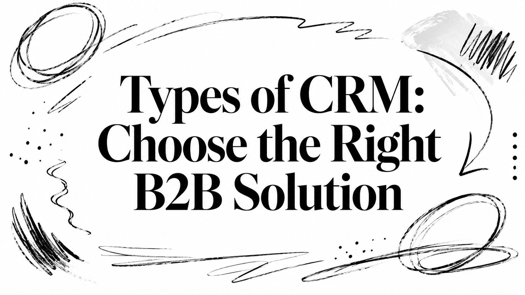 Types of CRM: Choose the Right B2B Solution
