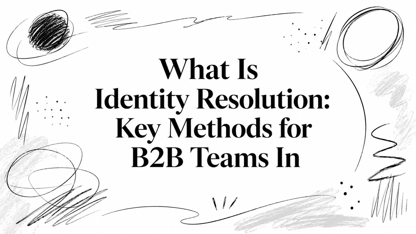 What Is Identity Resolution: Key Methods for B2B Teams In