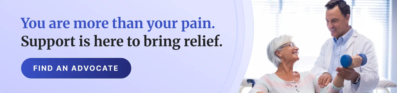 You are more than your pain. Support is here to bring relief.
Find an Advocate