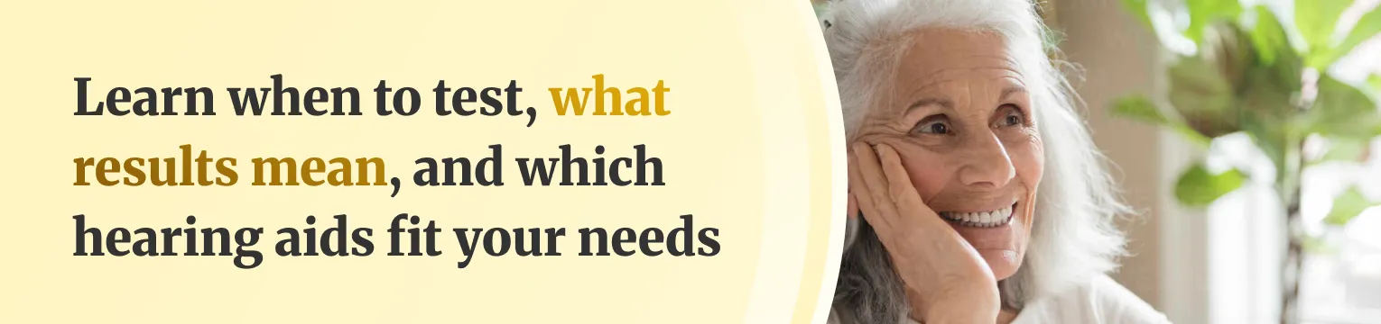 Learn when to test, what results mean, snd which hearing aids fit your needs