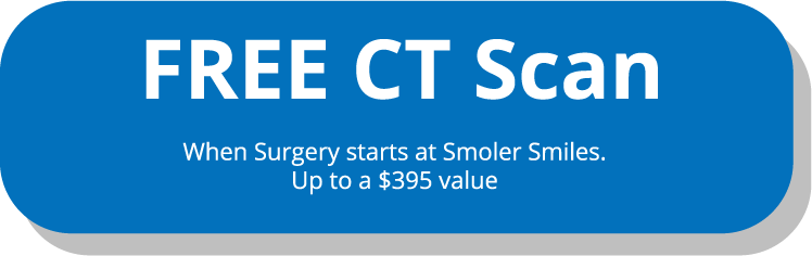 Free CT Scan when surgery starts at Smoler Smiles. Up to a $395 value