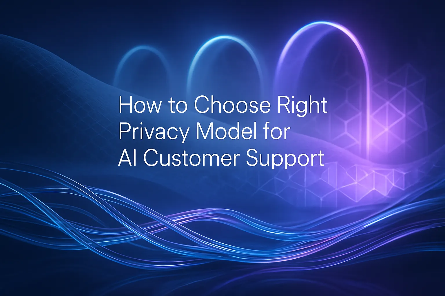 How to Choose the Right Privacy Model for AI Customer Support