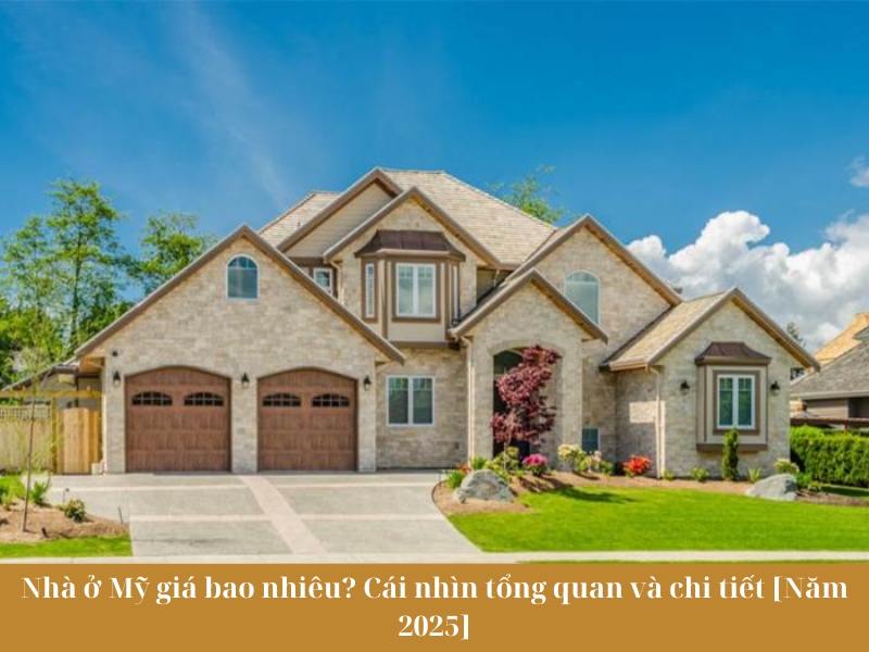 Nhà ở Mỹ giá bao nhiêu? Cái nhìn tổng quan và chi tiết [Năm 2025]