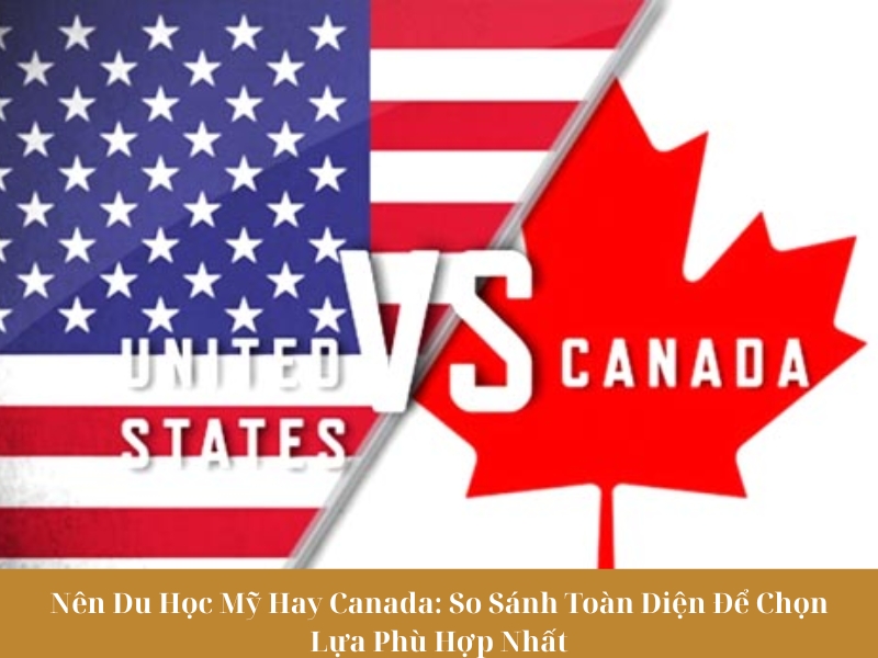 Nên Du Học Mỹ Hay Canada: So Sánh Toàn Diện Để Chọn Lựa Phù Hợp Nhất