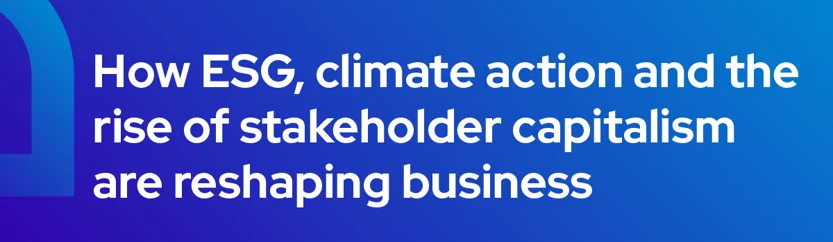 Text reads: How ESG, climate action and the rise of stakeholder capitalism are reshaping business.
