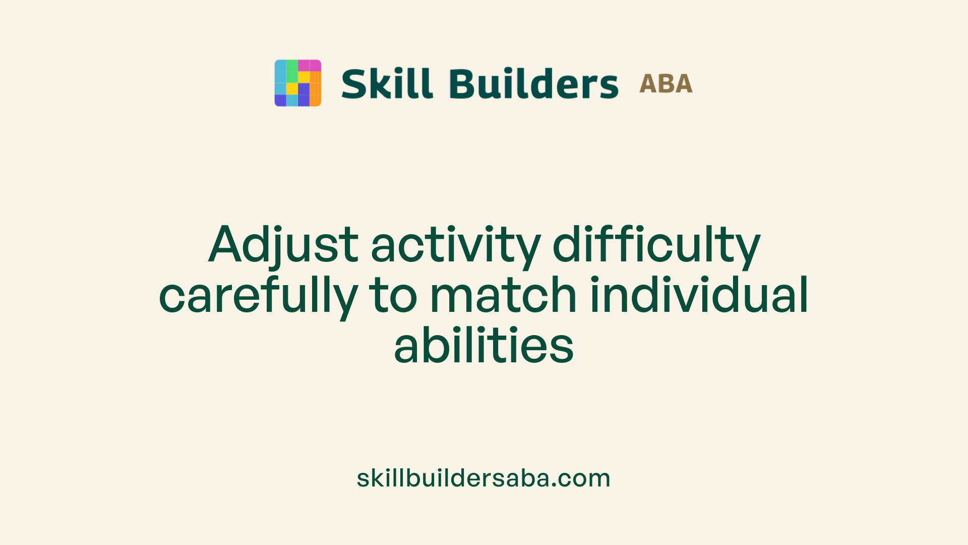 Adjust activity difficulty carefully to match individual abilities