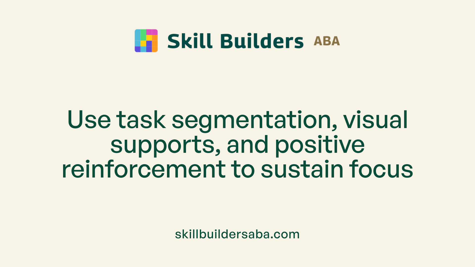 Use task segmentation, visual supports, and positive reinforcement to sustain focus