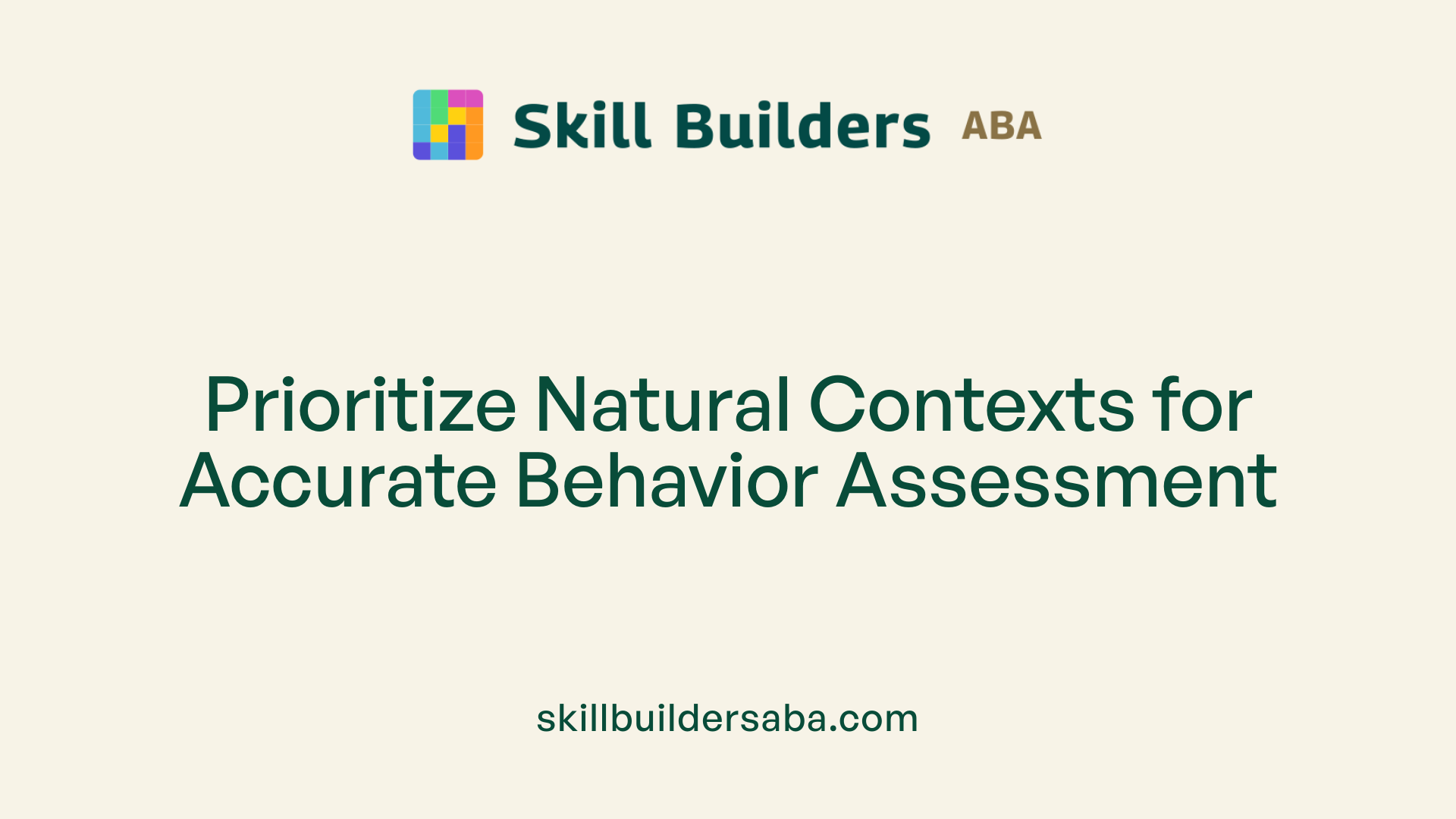 Prioritize Natural Contexts for Accurate Behavior Assessment