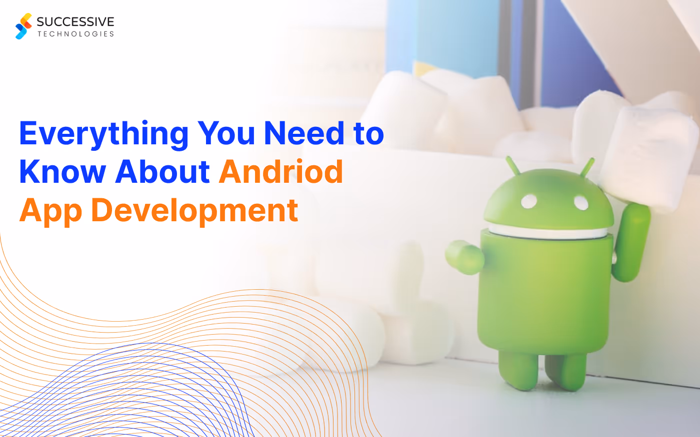 Everything You Need To Know About Android App Development