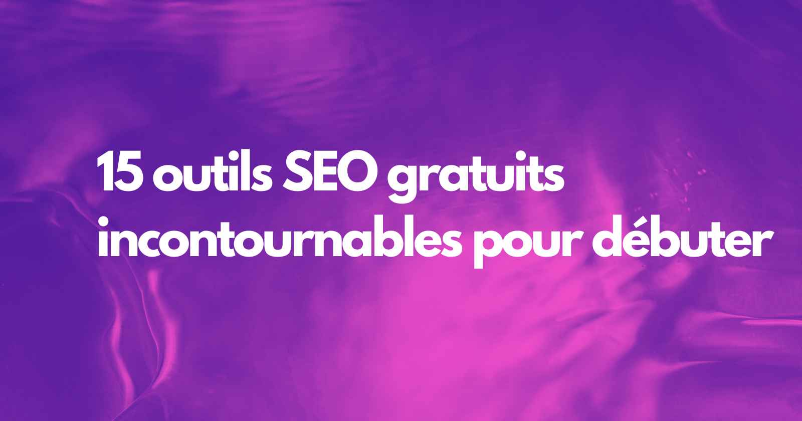 15 outils SEO gratuits incontournables pour débuter