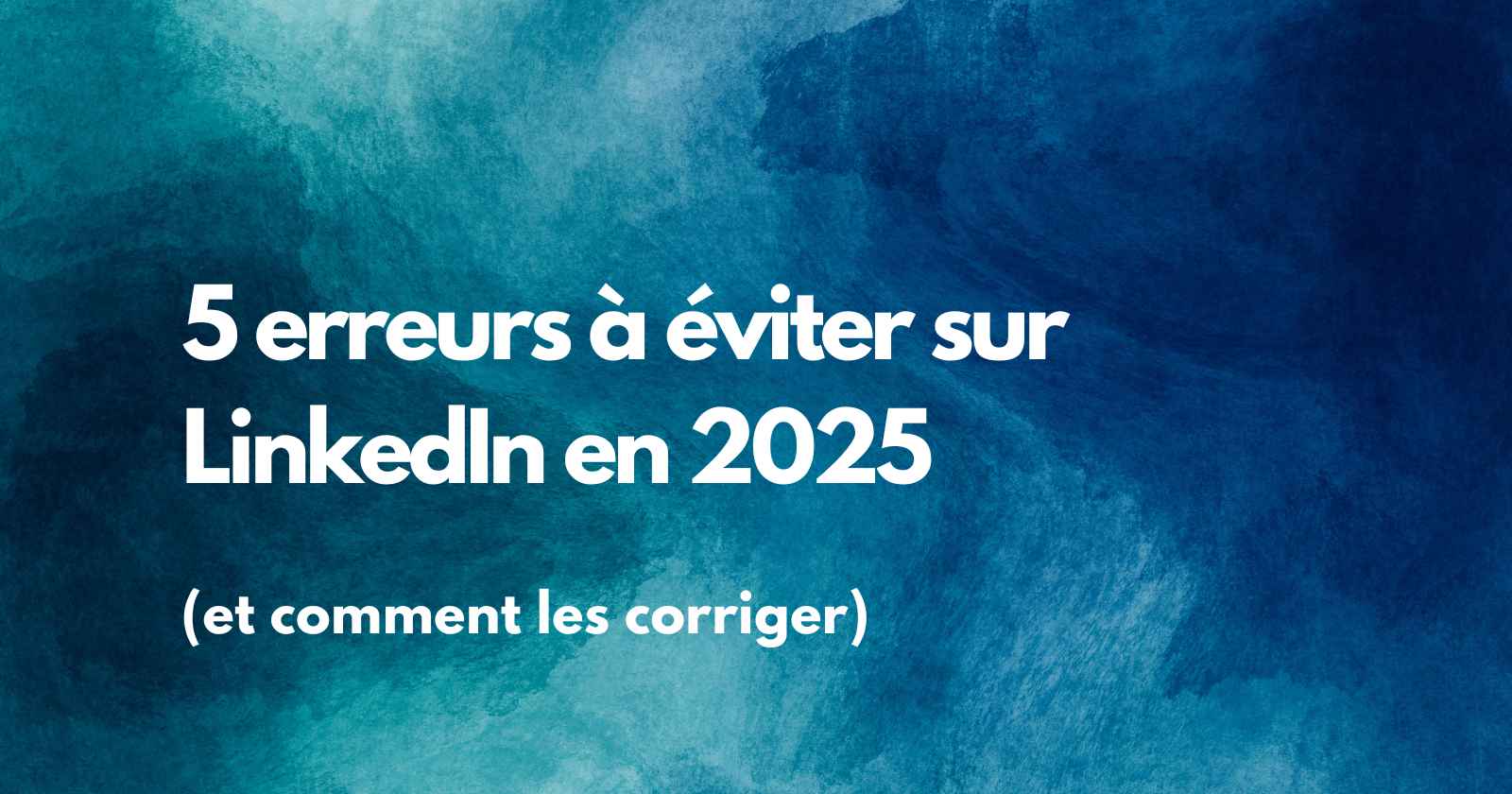 5 erreurs à éviter sur LinkedIn en 2025 (et comment les corriger)