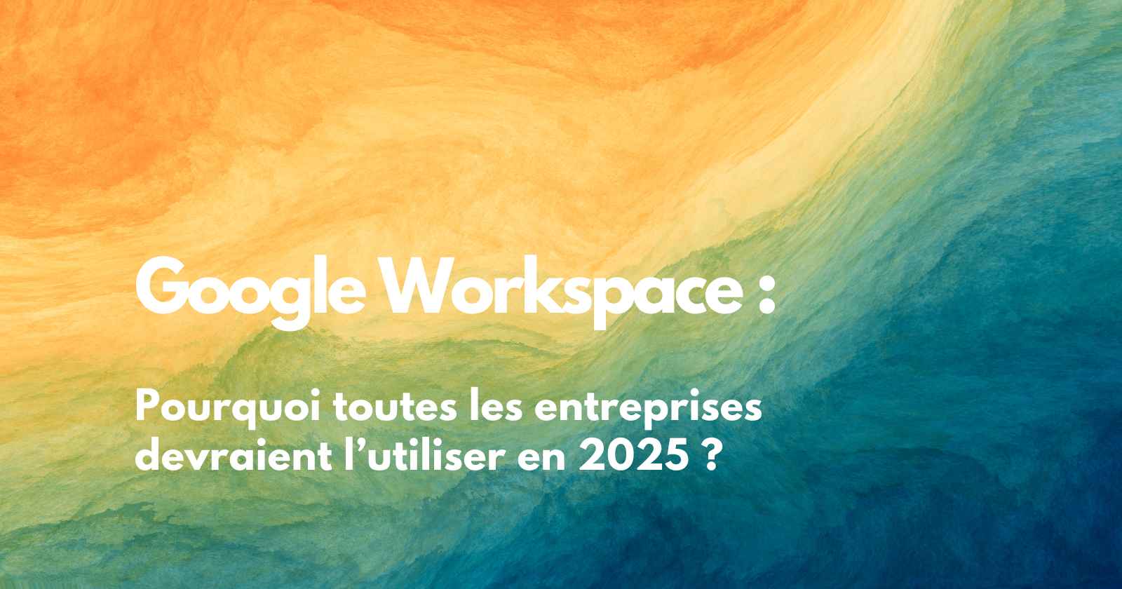 Google Workspace : pourquoi toutes les entreprises devraient l’utiliser en 2025 ?