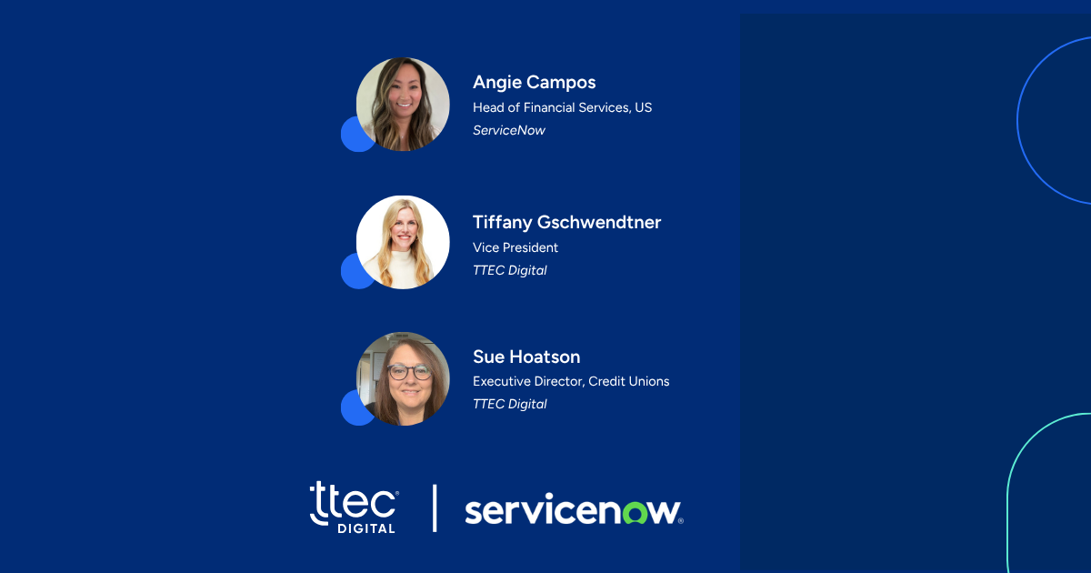 Profiles of Angie Campos, Head of Financial Services, US at ServiceNow; Tiffany Gschwendtner, Vice President at TTEC Digital; and Sue Hoatson, Executive Director, Credit Unions at TTEC Digital, each with headshot photos.