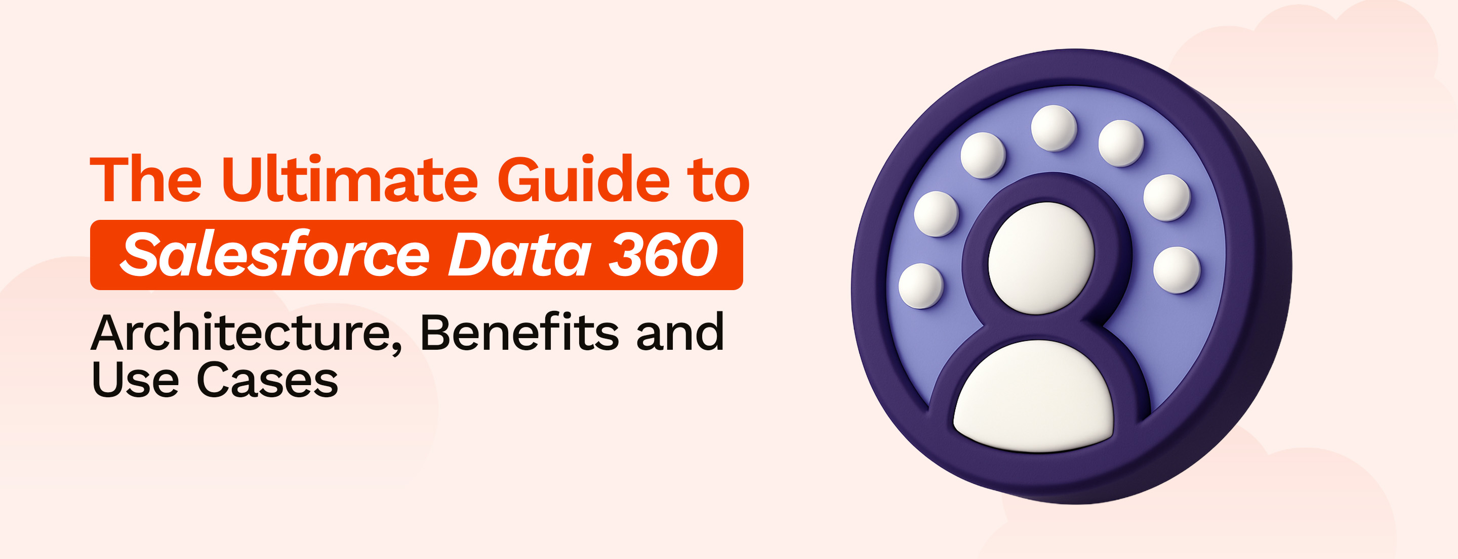The Ultimate Guide to Salesforce Data 360 (Data Cloud): Architecture, Benefits & Use Cases