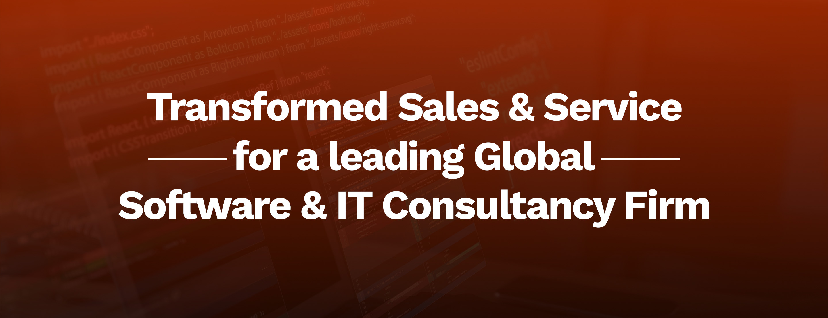 Transformed Sales & Service for a leading Global Software & IT Consultancy Firm