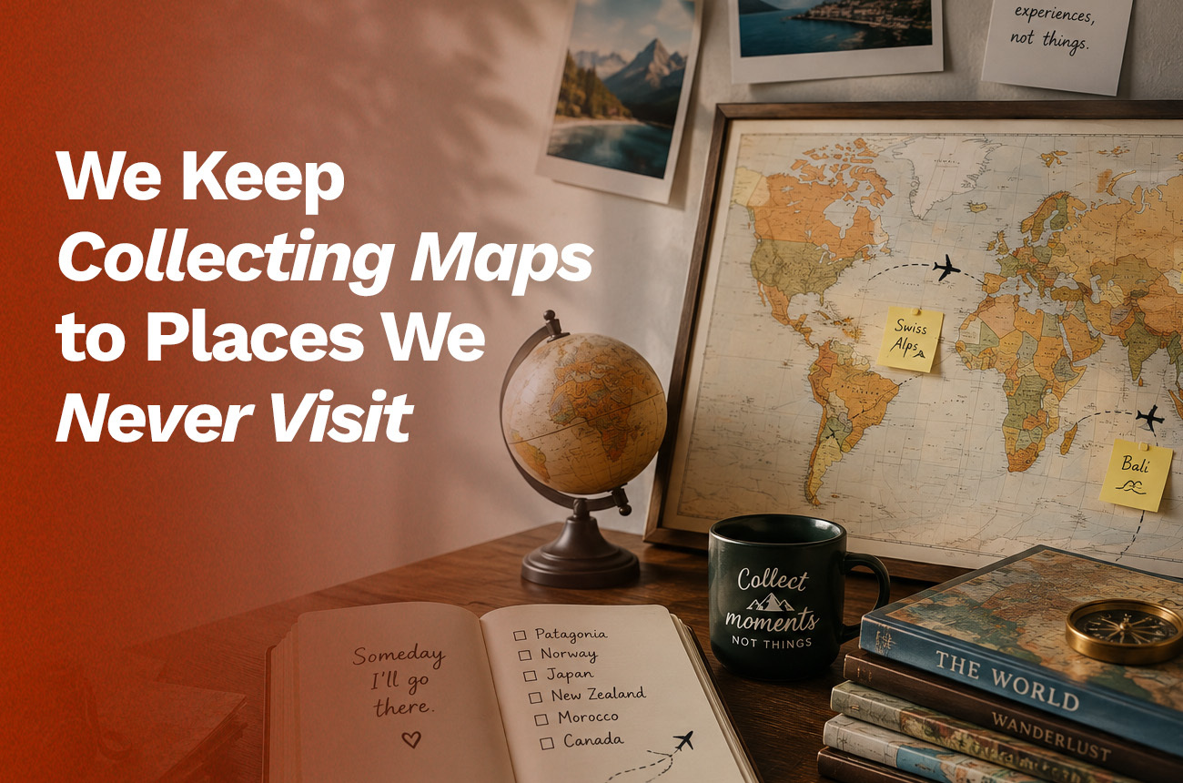 We Keep Collecting Maps to Places We Never Visit