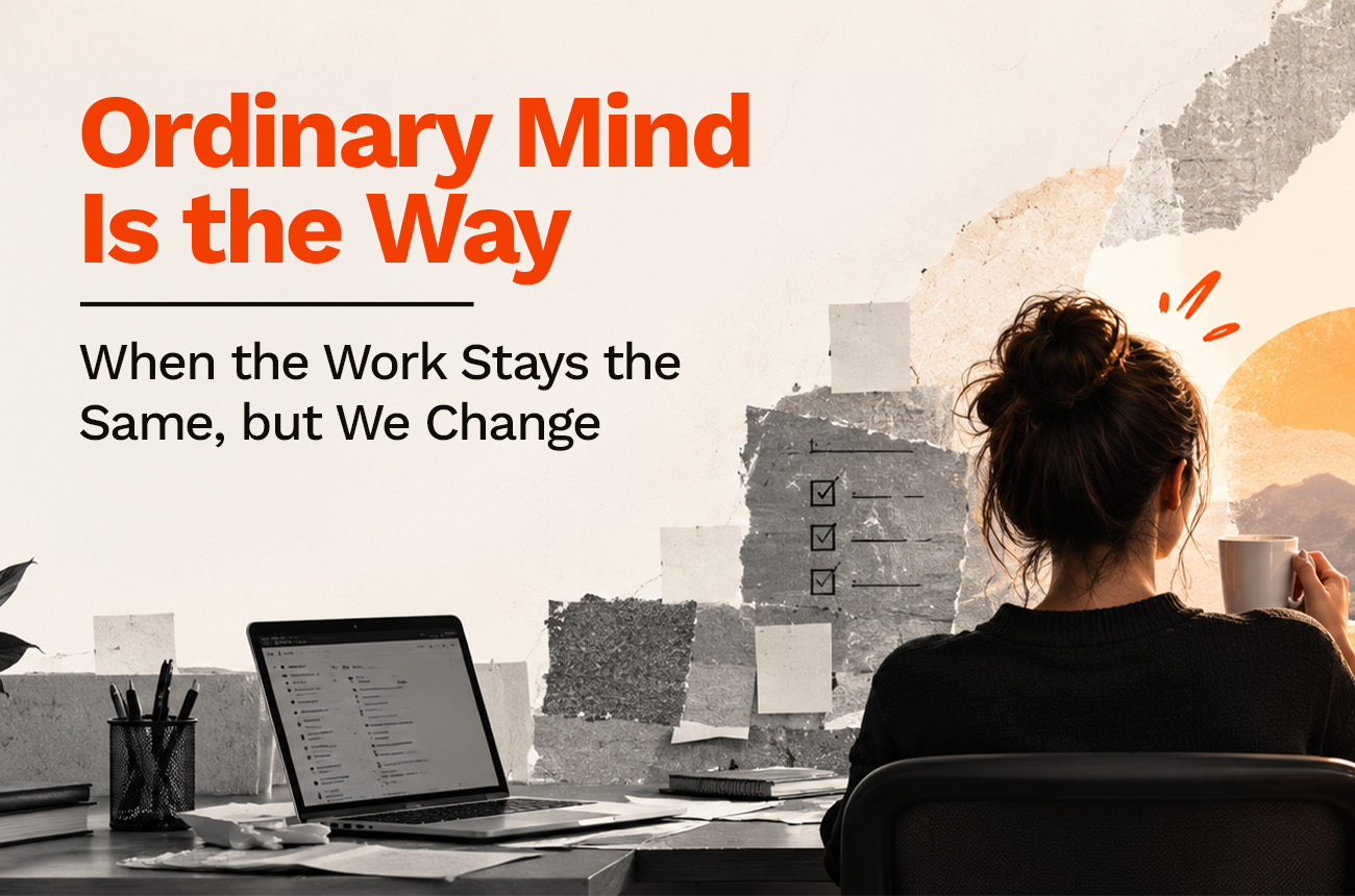 Ordinary Mind Is the Way: When the Work Stays the Same, but We Change