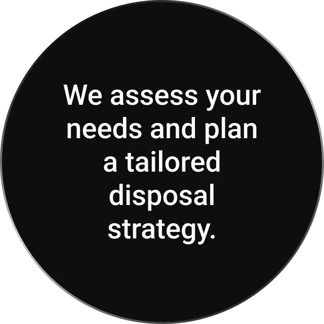 A black circle with white text that reads: "We assess your needs and plan a tailored disposal strategy