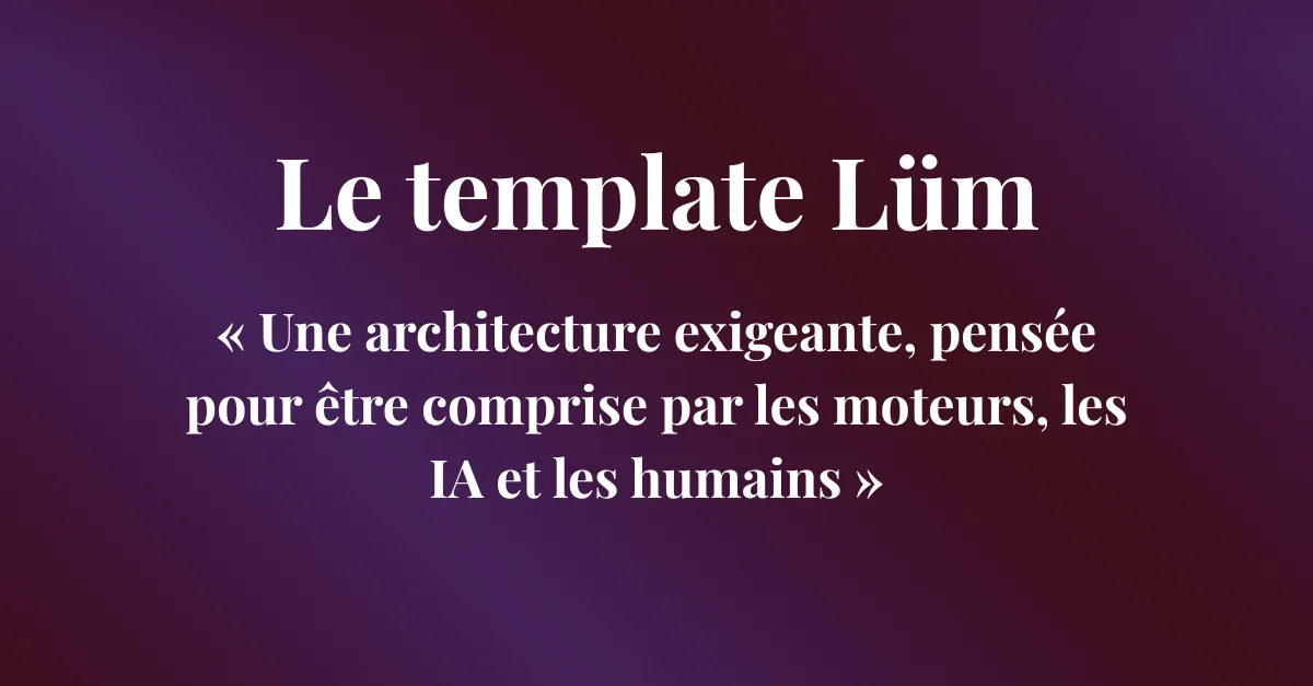 Image d’en-tête affichant le titre “Le template Lüm” et le slogan “Une architecture exigeante, pensée pour être comprise par les moteurs, les IA et les humains”, illustrant l’identité visuelle du template conçu pour offrir une performance SEO et une compatibilité IA supérieures.