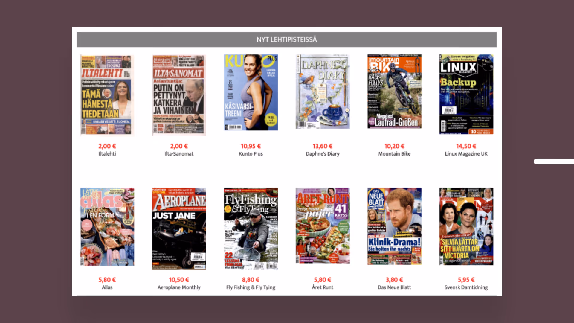 Lehtien kansikuvia ja hintoja, mukaan lukien Iltalehti, Ilta-Sanomat, Kunto Plus, Daphne's Diary, Mountain Bike, Linux Magazine UK, Allas, Aeroplane Monthly, Fly Fishing & Fly Tying, Året Runt, Das Neue Blatt ja Svensk Damtidning.