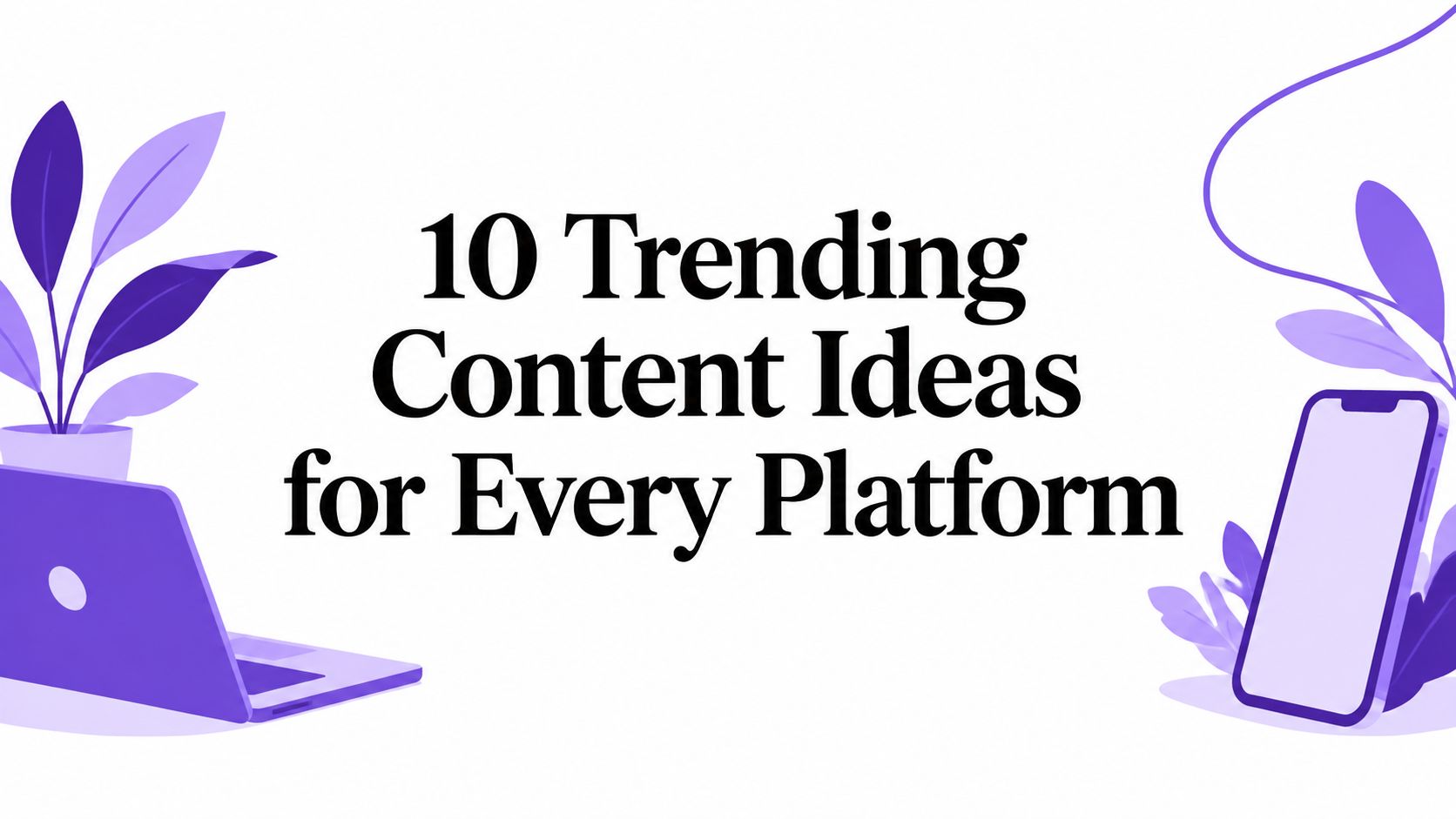 10 Trending Content Ideas for Every Platform